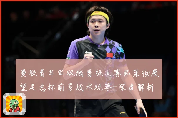 曼联青年军双线晋级决赛弗莱彻展望足总杯前景战术观察-深度解析