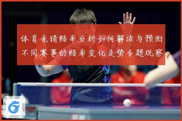 体育竞猜赔率分析如何解读与预测不同赛事的赔率变化走势专题观察-深度解析