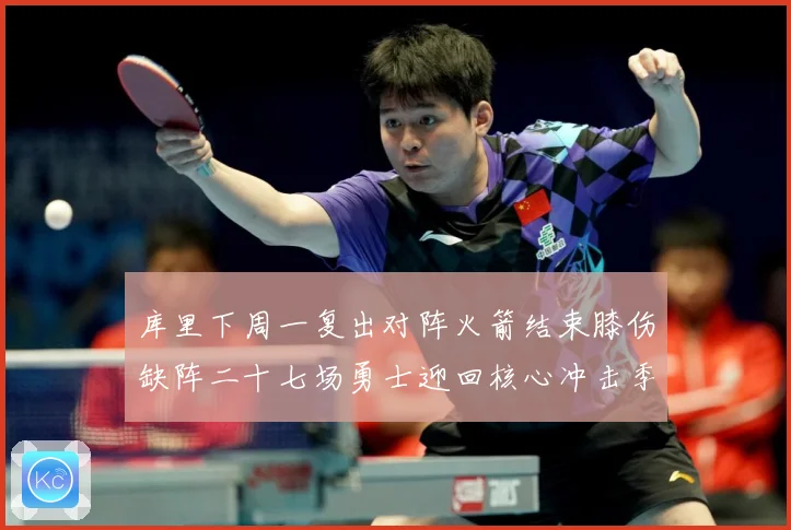 库里下周一复出对阵火箭结束膝伤缺阵二十七场勇士迎回核心冲击季赛场复盘-深度解析