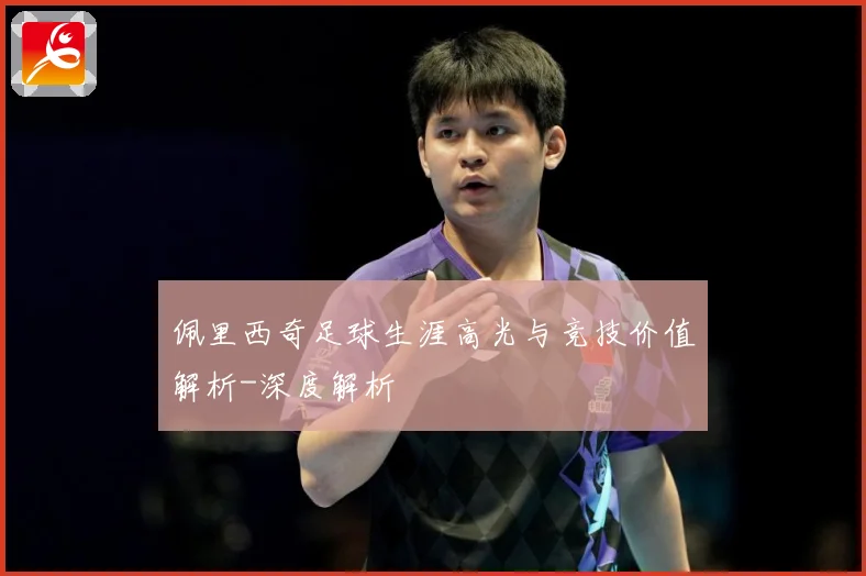 佩里西奇足球生涯高光与竞技价值解析-深度解析