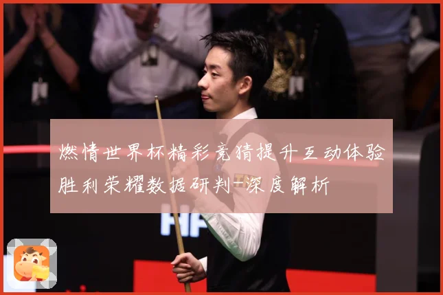 燃情世界杯精彩竞猜提升互动体验胜利荣耀数据研判-深度解析