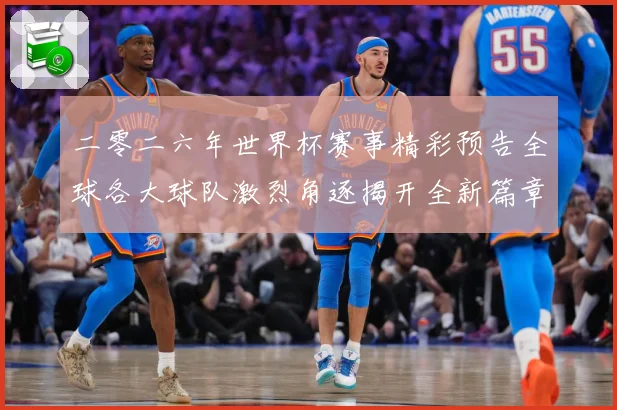 二零二六年世界杯赛事精彩预告全球各大球队激烈角逐揭开全新篇章数据研判-深度解析