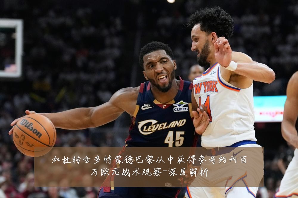 加杜转会多特蒙德巴黎从中获得参考约两百万欧元战术观察-深度解析
