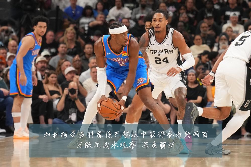 加杜转会多特蒙德巴黎从中获得参考约两百万欧元战术观察-深度解析