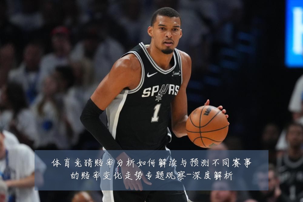 体育竞猜赔率分析如何解读与预测不同赛事的赔率变化走势专题观察-深度解析