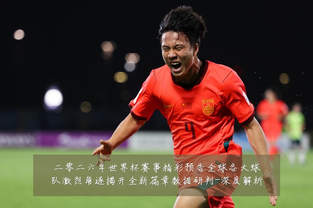二零二六年世界杯赛事精彩预告全球各大球队激烈角逐揭开全新篇章数据研判-深度解析